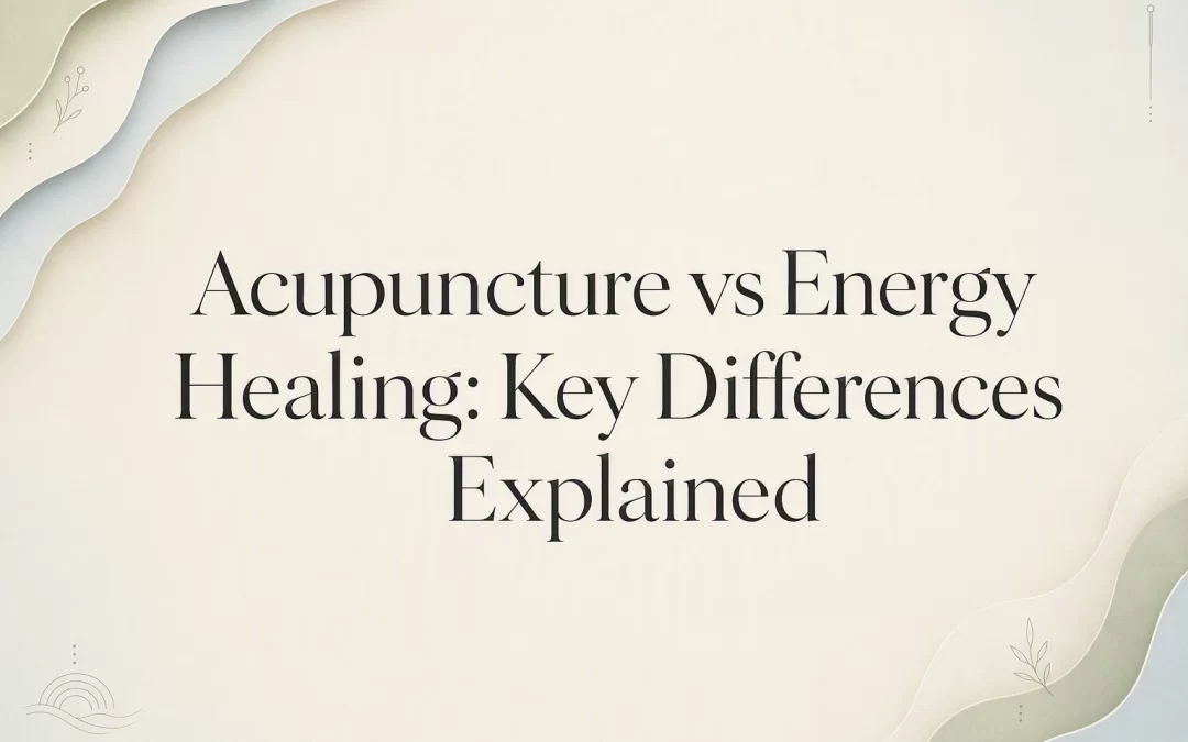 Acupuncture vs Energy Healing: Key Differences Explained