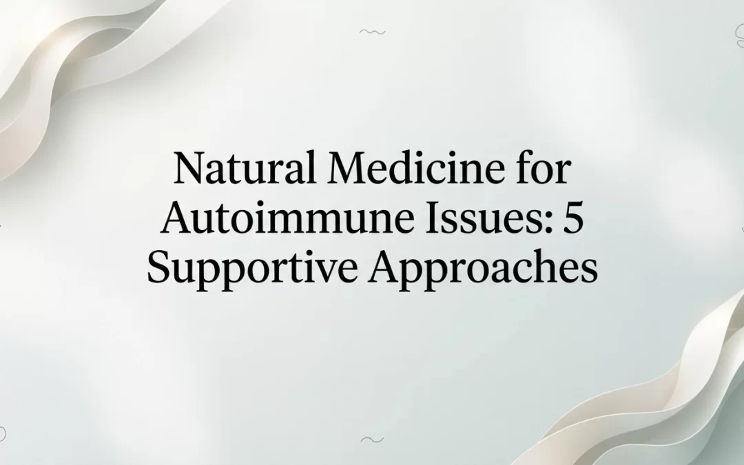 Natural Medicine for Autoimmune Issues: 5 Supportive Approaches