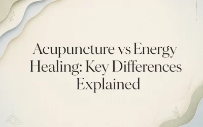 Acupuncture vs Energy Healing: Key Differences Explained